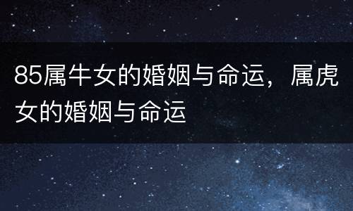 85属牛女的婚姻与命运，属虎女的婚姻与命运