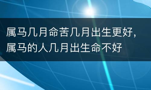 属马几月命苦几月出生更好，属马的人几月出生命不好