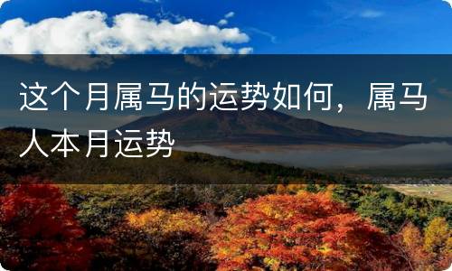 这个月属马的运势如何，属马人本月运势