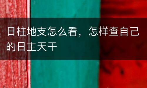 日柱地支怎么看，怎样查自己的日主天干