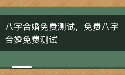 八字合婚免费测试，免费八字合婚免费测试
