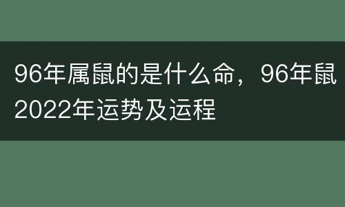 96年属鼠的是什么命，96年鼠2022年运势及运程