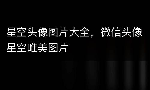 星空头像图片大全，微信头像星空唯美图片