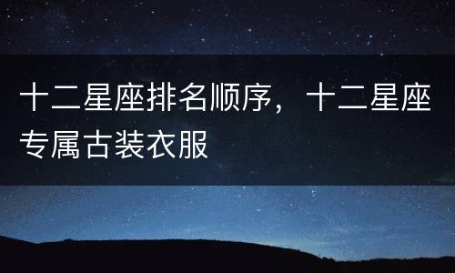 十二星座排名顺序，十二星座专属古装衣服
