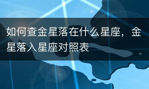 如何查金星落在什么星座，金星落入星座对照表