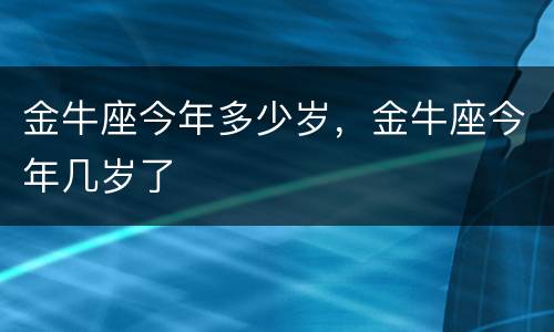 金牛座今年多少岁，金牛座今年几岁了