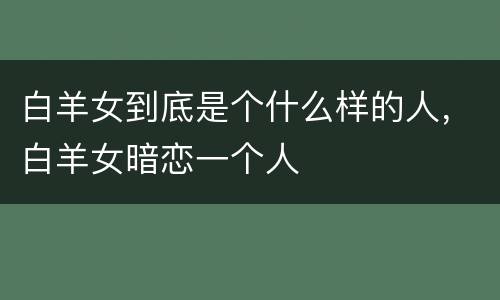 白羊女到底是个什么样的人，白羊女暗恋一个人