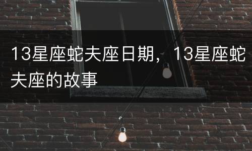 13星座蛇夫座日期，13星座蛇夫座的故事