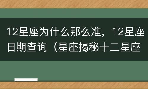 12星座为什么那么准，12星座日期查询（星座揭秘十二星座日期）