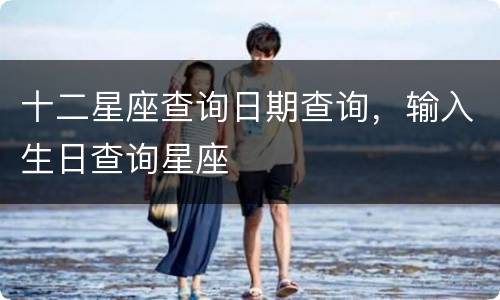 十二星座查询日期查询，输入生日查询星座