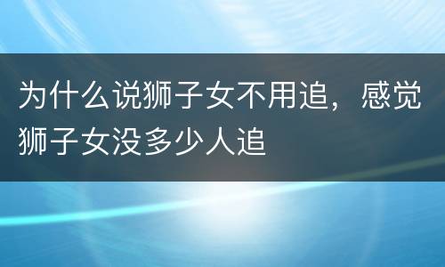 为什么说狮子女不用追，感觉狮子女没多少人追