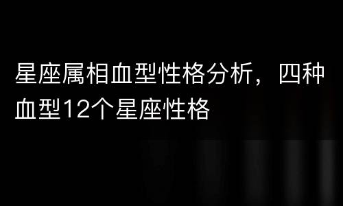 星座属相血型性格分析，四种血型12个星座性格
