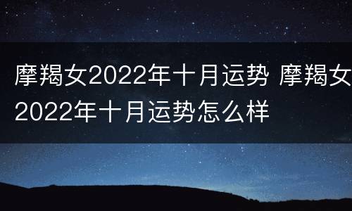 摩羯女2022年十月运势 摩羯女2022年十月运势怎么样