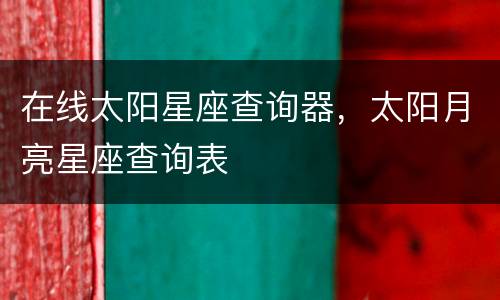 在线太阳星座查询器，太阳月亮星座查询表