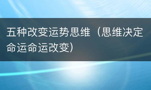 五种改变运势思维（思维决定命运命运改变）