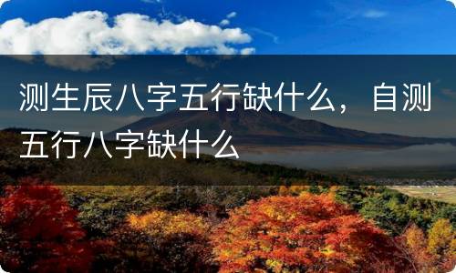 测生辰八字五行缺什么，自测五行八字缺什么