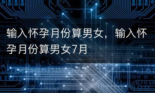 输入怀孕月份算男女，输入怀孕月份算男女7月