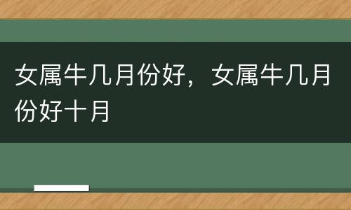 女属牛几月份好，女属牛几月份好十月