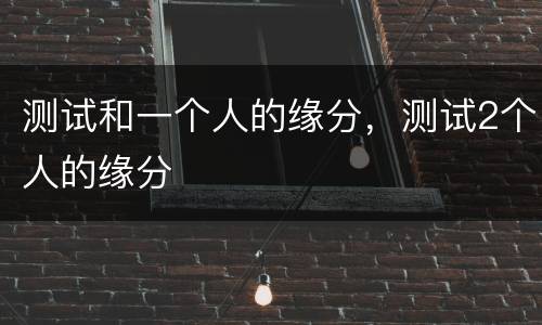 测试和一个人的缘分，测试2个人的缘分