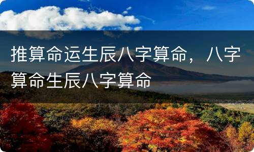 推算命运生辰八字算命，八字算命生辰八字算命