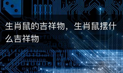 生肖鼠的吉祥物，生肖鼠摆什么吉祥物