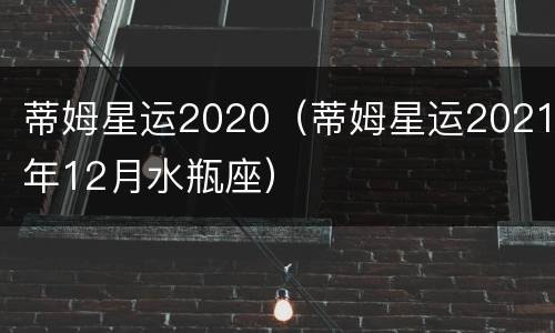 蒂姆星运2020（蒂姆星运2021年12月水瓶座）