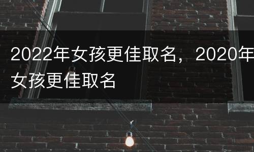 2022年女孩更佳取名，2020年女孩更佳取名