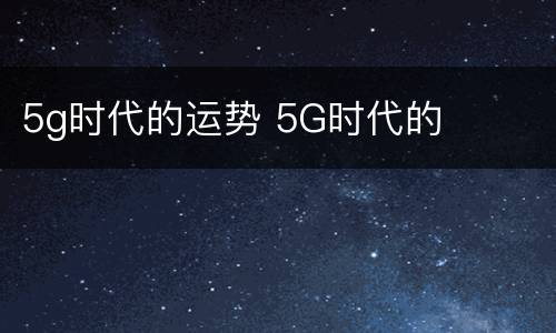 5g时代的运势 5G时代的