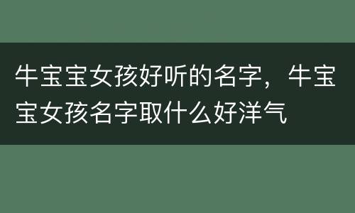 牛宝宝女孩好听的名字，牛宝宝女孩名字取什么好洋气