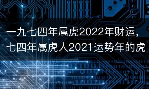 一九七四年属虎2022年财运，七四年属虎人2021运势年的虎