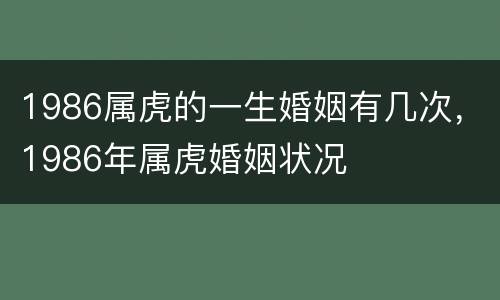 1986属虎的一生婚姻有几次，1986年属虎婚姻状况