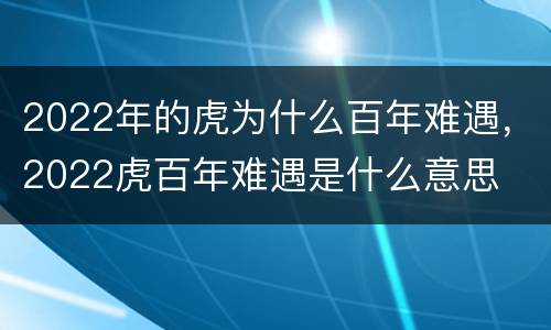2022年的虎为什么百年难遇，2022虎百年难遇是什么意思