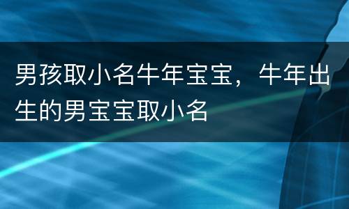 男孩取小名牛年宝宝，牛年出生的男宝宝取小名
