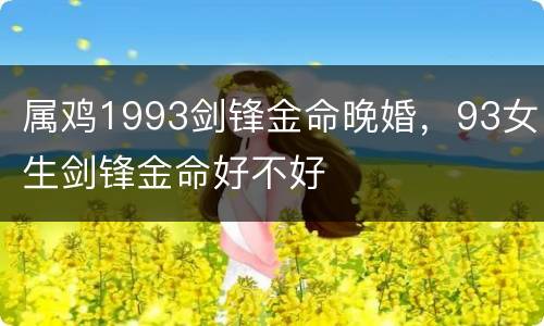 属鸡1993剑锋金命晚婚，93女生剑锋金命好不好