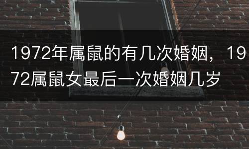 1972年属鼠的有几次婚姻，1972属鼠女最后一次婚姻几岁