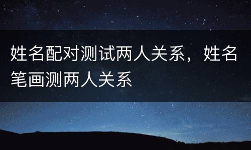 姓名配对测试两人关系，姓名笔画测两人关系