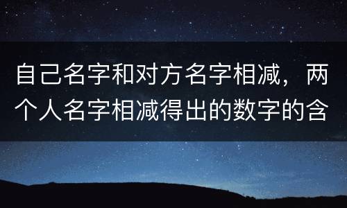自己名字和对方名字相减，两个人名字相减得出的数字的含义！