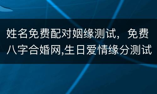 姓名免费配对姻缘测试，免费八字合婚网,生日爱情缘分测试,姓名配对算命