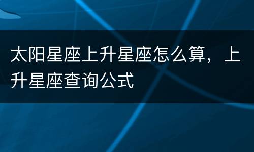 太阳星座上升星座怎么算，上升星座查询公式