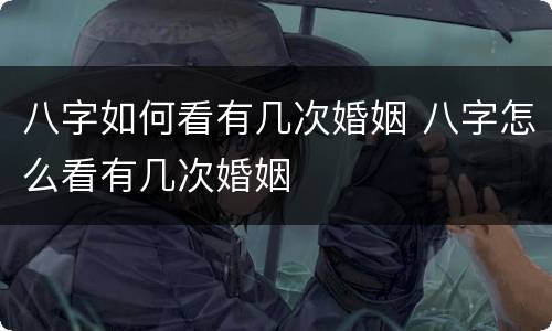 八字如何看有几次婚姻 八字怎么看有几次婚姻