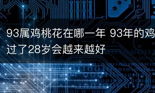 93属鸡桃花在哪一年 93年的鸡过了28岁会越来越好