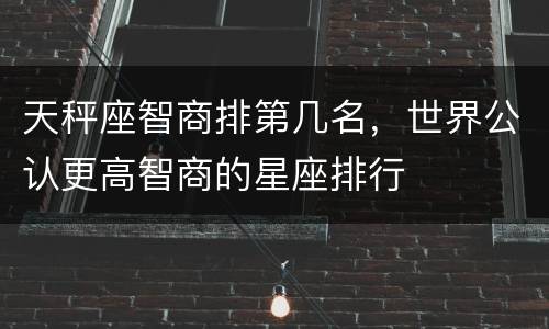 天秤座智商排第几名，世界公认更高智商的星座排行