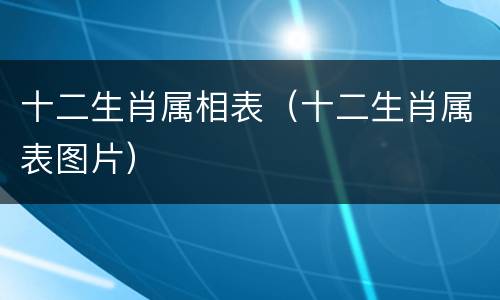 十二生肖属相表（十二生肖属表图片）