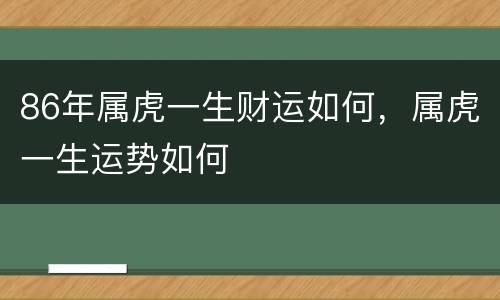 86年属虎一生财运如何，属虎一生运势如何