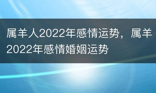 属羊人2022年感情运势，属羊2022年感情婚姻运势