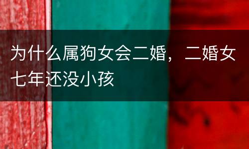 为什么属狗女会二婚，二婚女七年还没小孩