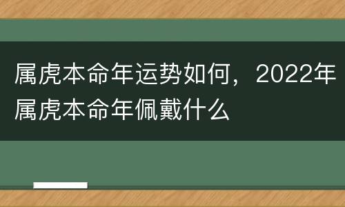 属虎本命年运势如何，2022年属虎本命年佩戴什么