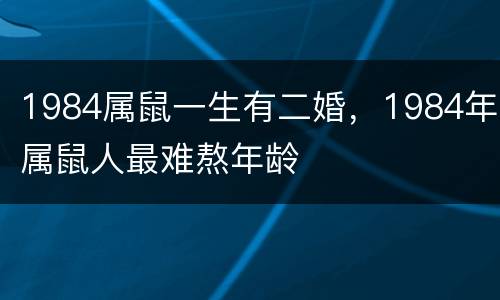 1984属鼠一生有二婚，1984年属鼠人最难熬年龄