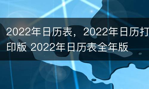 2022年日历表，2022年日历打印版 2022年日历表全年版
