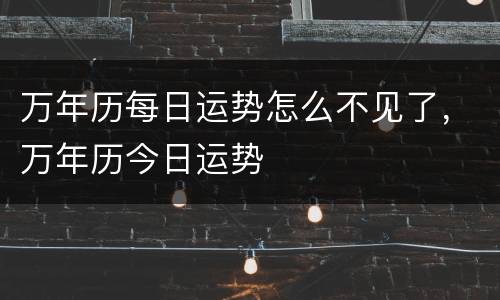 万年历每日运势怎么不见了，万年历今日运势